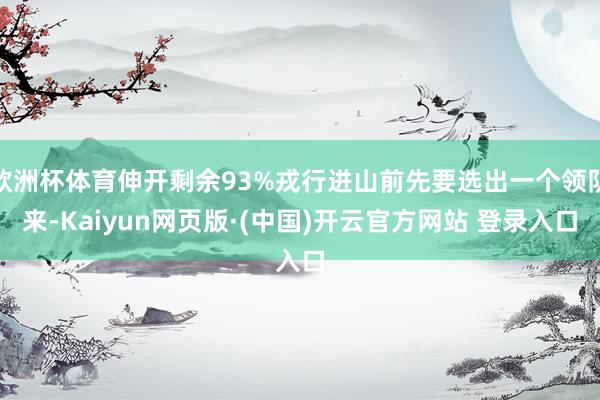 欧洲杯体育伸开剩余93%戎行进山前先要选出一个领队来-Kaiyun网页版·(中国)开云官方网站 登录入口