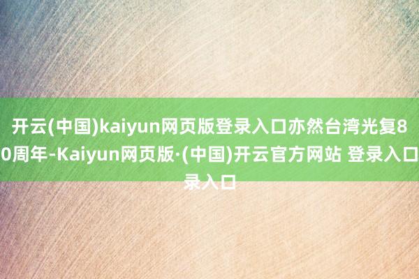 开云(中国)kaiyun网页版登录入口亦然台湾光复80周年-Kaiyun网页版·(中国)开云官方网站 登录入口