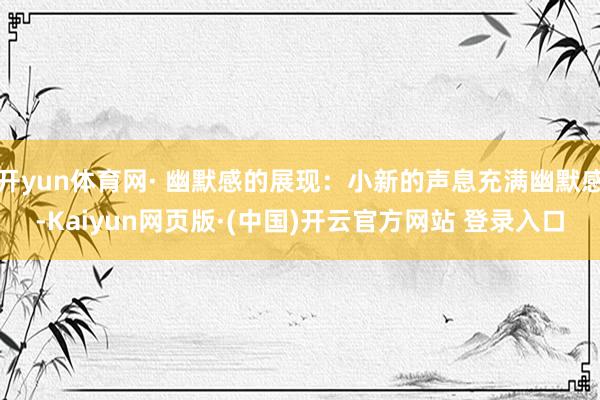 开yun体育网· 幽默感的展现：小新的声息充满幽默感-Kai