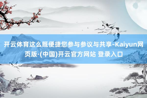 开云体育这么既便捷您参与参议与共享-Kaiyun网页版·(中