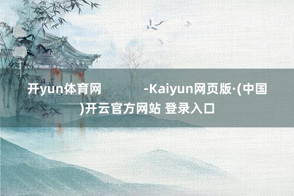 开yun体育网            -Kaiyun网页版·