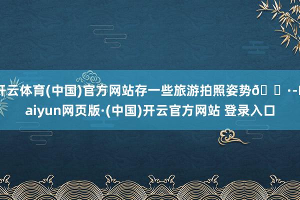 开云体育(中国)官方网站存一些旅游拍照姿势📷-Kaiyun网