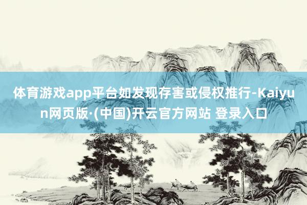 体育游戏app平台如发现存害或侵权推行-Kaiyun网页版·