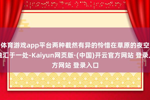 体育游戏app平台两种截然有异的怜惜在草原的夜空下融汇于一处