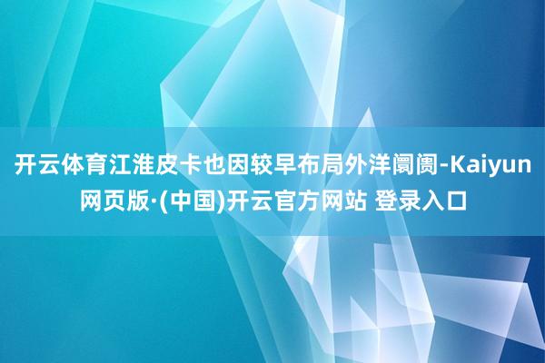开云体育江淮皮卡也因较早布局外洋阛阓-Kaiyun网页版·(