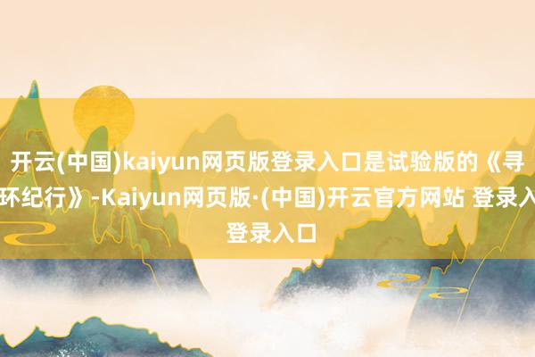 开云(中国)kaiyun网页版登录入口是试验版的《寻梦环纪行