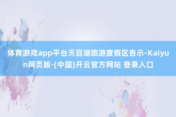 体育游戏app平台天目湖旅游度假区告示-Kaiyun网页版·