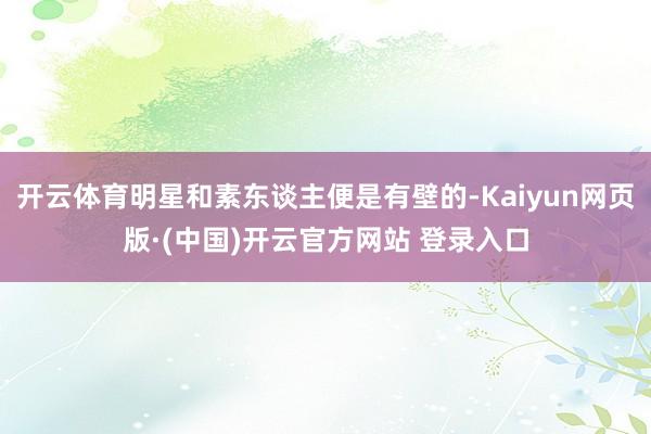 开云体育明星和素东谈主便是有壁的-Kaiyun网页版·(中国)开云官方网站 登录入口