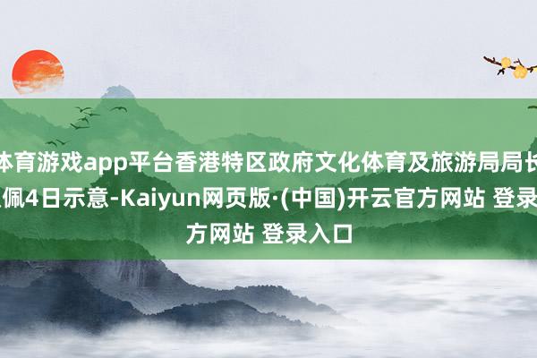 体育游戏app平台香港特区政府文化体育及旅游局局长罗淑佩4日示意-Kaiyun网页版·(中国)开云官方网站 登录入口