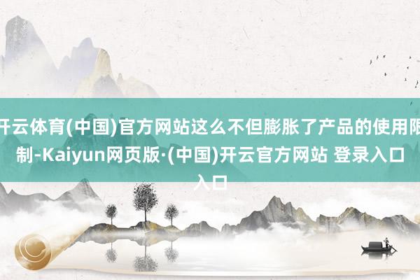 开云体育(中国)官方网站这么不但膨胀了产品的使用限制-Kai