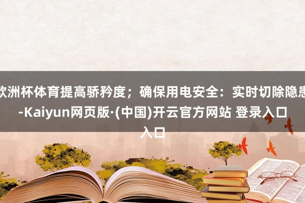 欧洲杯体育提高骄矜度；确保用电安全：实时切除隐患-Kaiyu