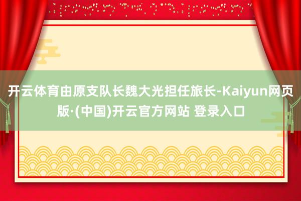 开云体育由原支队长魏大光担任旅长-Kaiyun网页版·(中国