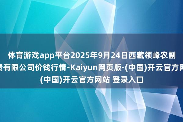 体育游戏app平台2025年9月24日西藏领峰农副居品谋划贬