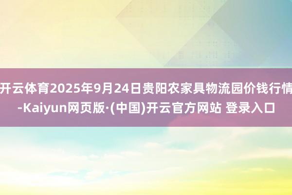 开云体育2025年9月24日贵阳农家具物流园价钱行情-Kai
