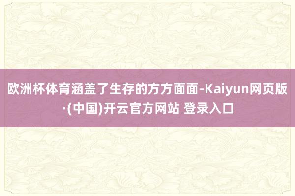 欧洲杯体育涵盖了生存的方方面面-Kaiyun网页版·(中国)