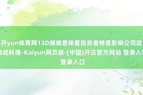 开yun体育网13D频频意味着投资者特意影响公司政策或料理-Kaiyun网页版·(中国)开云官方网站 登录入口