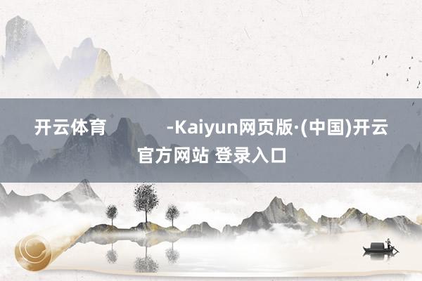 开云体育            -Kaiyun网页版·(中国)开云官方网站 登录入口