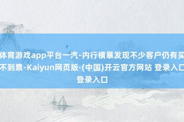 体育游戏app平台一汽-内行横暴发现不少客户仍有买不到票-Kaiyun网页版·(中国)开云官方网站 登录入口