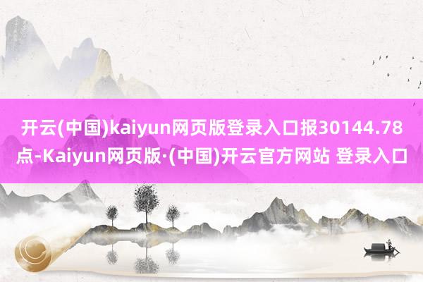 开云(中国)kaiyun网页版登录入口报30144.78点-