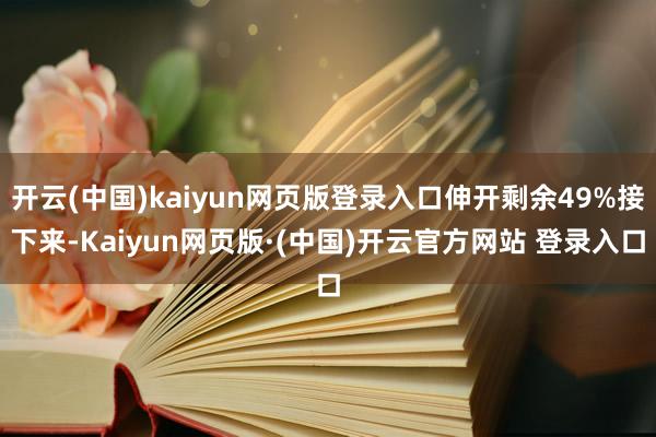 开云(中国)kaiyun网页版登录入口伸开剩余49%接下来-