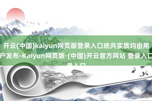 开云(中国)kaiyun网页版登录入口统共实质均由用户发布-Kaiyun网页版·(中国)开云官方网站 登录入口