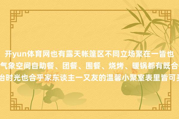 开yun体育网也有露天帐篷区不同立场聚在一皆也不觉突兀足足6