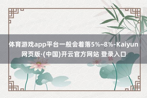 体育游戏app平台一般会着落5%~8%-Kaiyun网页版·(中国)开云官方网站 登录入口