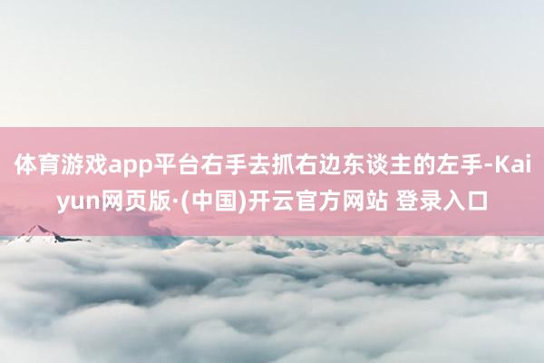 体育游戏app平台右手去抓右边东谈主的左手-Kaiyun网页