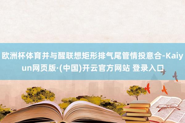 欧洲杯体育并与醒联想矩形排气尾管情投意合-Kaiyun网页版