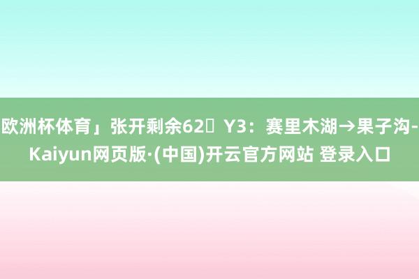 欧洲杯体育」张开剩余62�Y3：赛里木湖→果子沟-Kaiyun网页版·(中国)开云官方网站 登录入口