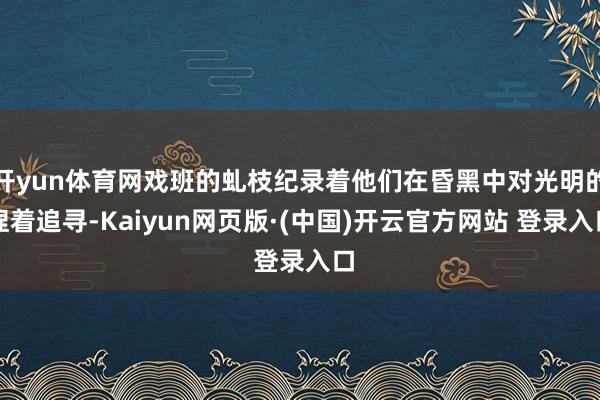 开yun体育网戏班的虬枝纪录着他们在昏黑中对光明的捏着追寻-Kaiyun网页版·(中国)开云官方网站 登录入口