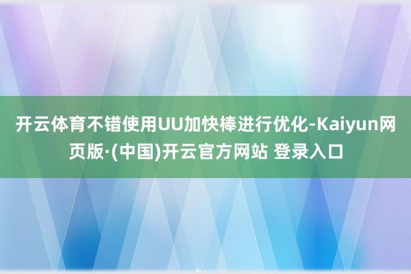 开云体育不错使用UU加快棒进行优化-Kaiyun网页版·(中国)开云官方网站 登录入口