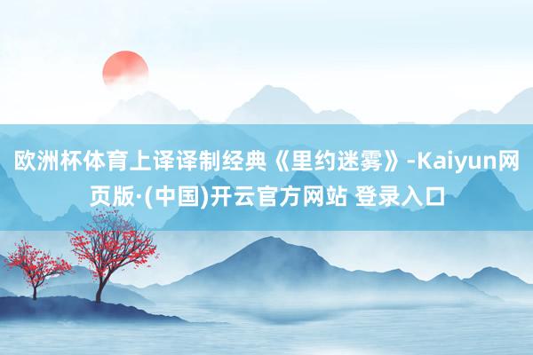 欧洲杯体育上译译制经典《里约迷雾》-Kaiyun网页版·(中