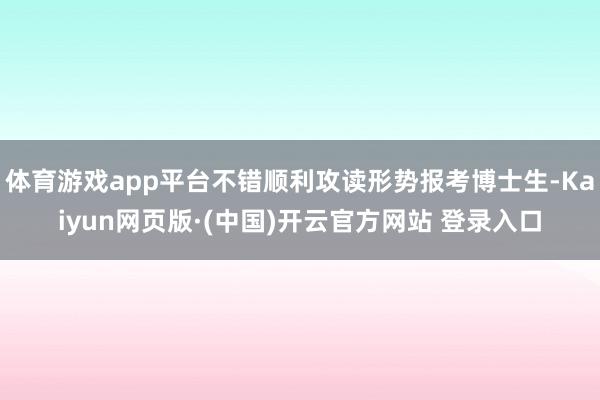 体育游戏app平台不错顺利攻读形势报考博士生-Kaiyun网