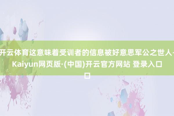 开云体育这意味着受训者的信息被好意思军公之世人-Kaiyun网页版·(中国)开云官方网站 登录入口