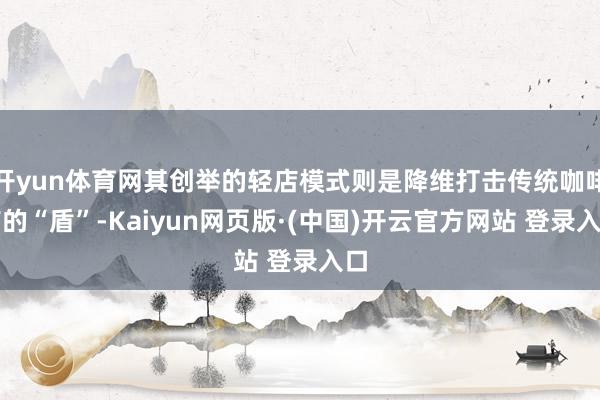 开yun体育网其创举的轻店模式则是降维打击传统咖啡店的“盾”