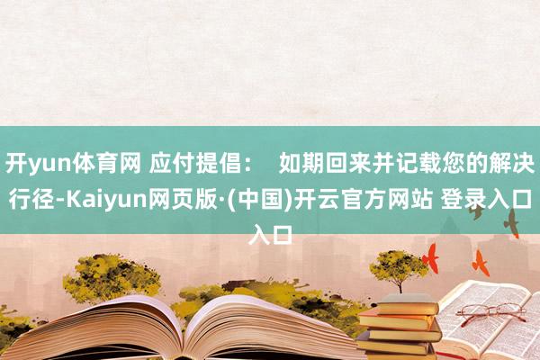 开yun体育网 应付提倡：  如期回来并记载您的解决行径-K