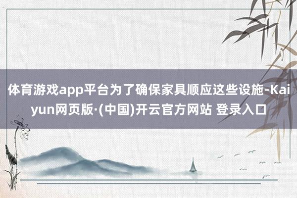 体育游戏app平台为了确保家具顺应这些设施-Kaiyun网页