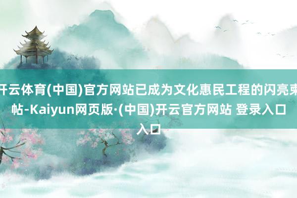 开云体育(中国)官方网站已成为文化惠民工程的闪亮柬帖-Kaiyun网页版·(中国)开云官方网站 登录入口