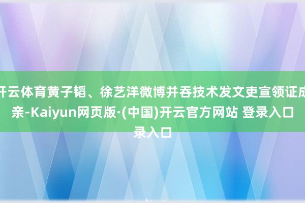 开云体育黄子韬、徐艺洋微博并吞技术发文吏宣领证成亲-Kaiy