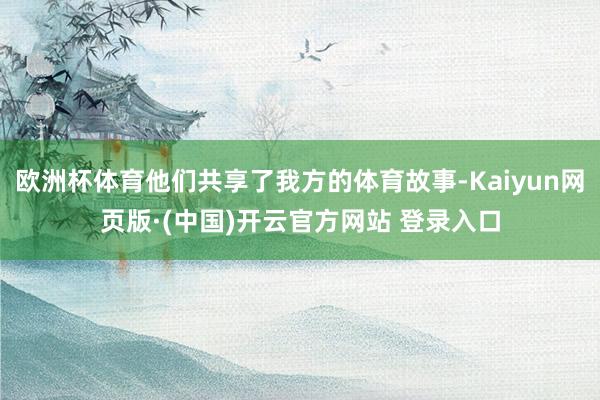 欧洲杯体育他们共享了我方的体育故事-Kaiyun网页版·(中