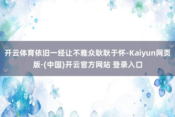 开云体育依旧一经让不雅众耿耿于怀-Kaiyun网页版·(中国