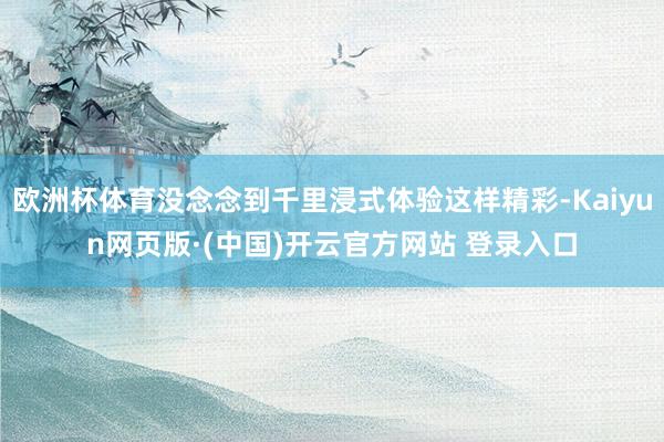 欧洲杯体育没念念到千里浸式体验这样精彩-Kaiyun网页版·