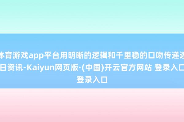 体育游戏app平台用明晰的逻辑和千里稳的口吻传递逐日资讯-K