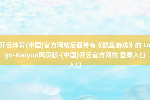 开云体育(中国)官方网站后面带有《鱿鱼游戏》的 Logo-Kaiyun网页版·(中国)开云官方网站 登录入口