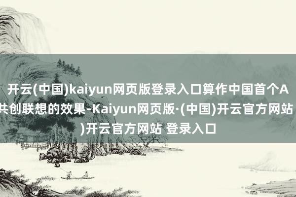 开云(中国)kaiyun网页版登录入口算作中国首个AIGC导