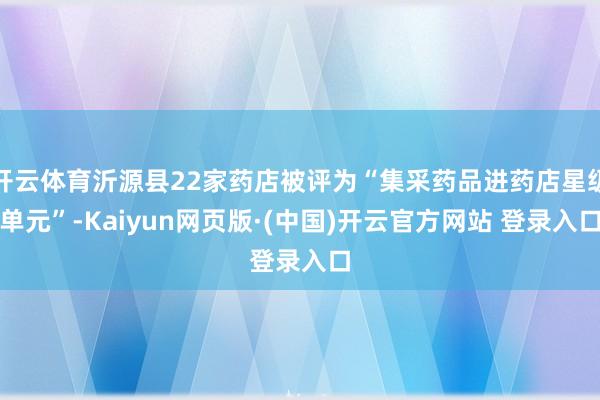 开云体育沂源县22家药店被评为“集采药品进药店星级单元”-K