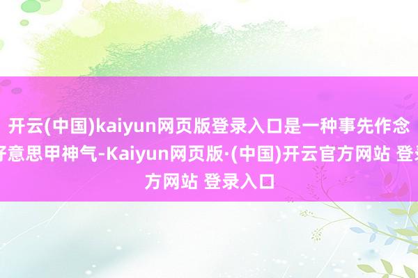 开云(中国)kaiyun网页版登录入口是一种事先作念好的好意