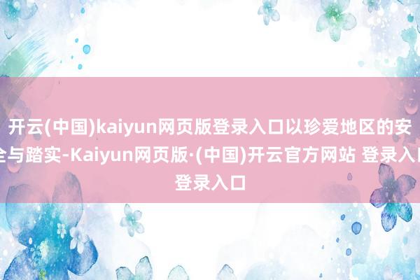 开云(中国)kaiyun网页版登录入口以珍爱地区的安全与踏实