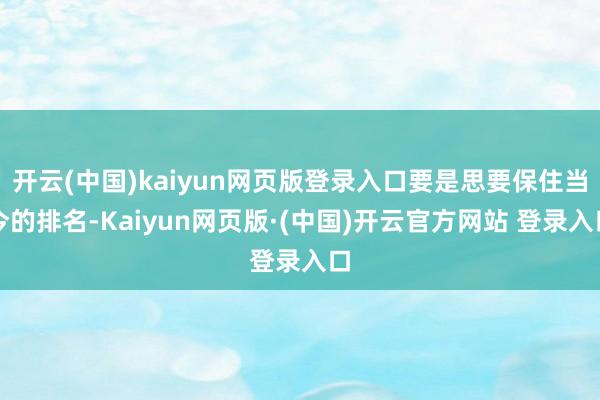 开云(中国)kaiyun网页版登录入口要是思要保住当今的排名
